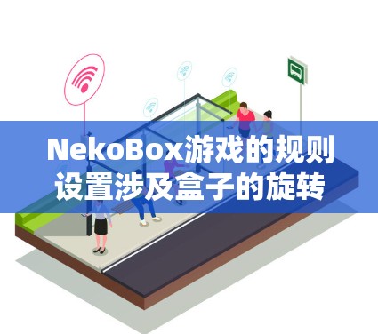 NekoBox游戏的规则设置涉及盒子的旋转、弹力分配、运动轨迹以及弹力的影响机制。以下是详细的解释
