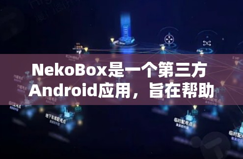 NekoBox是一个第三方 Android应用，旨在帮助用户管理并分析手机数据。以下是使用NekoBox的详细步骤