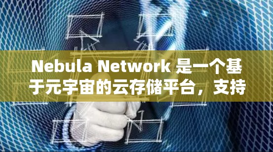 Nebula Network 是一个基于元宇宙的云存储平台，支持区块链技术，旨在管理复杂的元宇宙数据架构。以下是其主要特点和功能