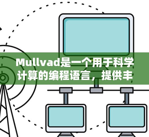 Mullvad是一个用于科学计算的编程语言，提供丰富的数据结构、算法和工具，帮助开发者高效地解决科学和工程问题。以下是对Mullvad的总结和学习指南