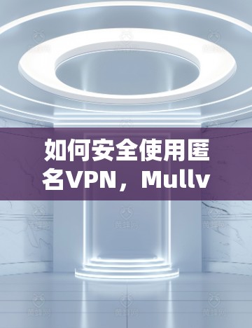 如何安全使用匿名VPN，Mullvad的指南
