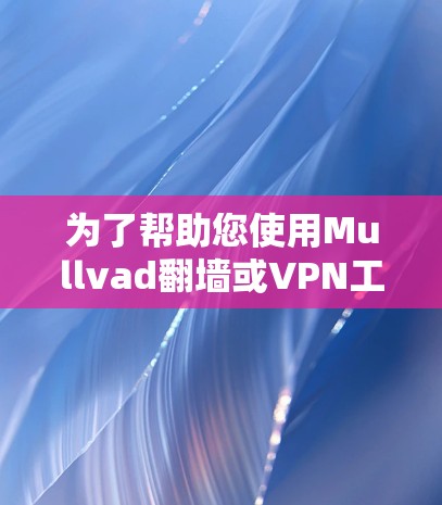 为了帮助您使用Mullvad<strong>翻墙</strong>或VPN工具，以下是分步指南