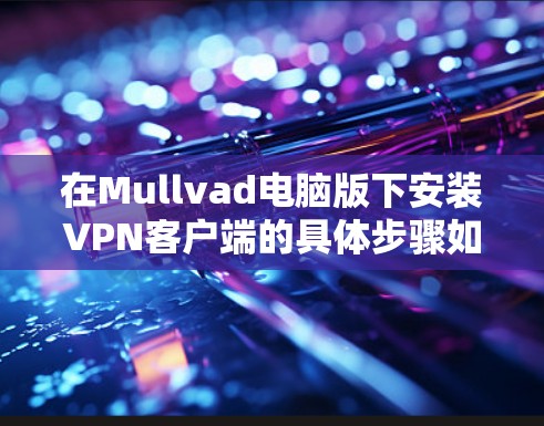 在Mullvad电脑版下安装VPN客户端的具体步骤如下