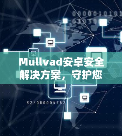 Mullvad安卓安全解决方案，守护您的隐私与安全