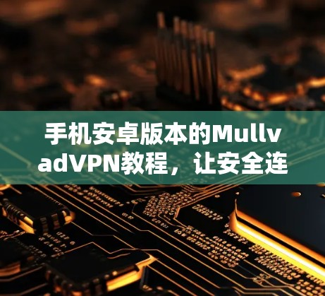 手机安卓版本的MullvadVPN教程,让安全连接更安心的详细指南 手机安卓版本的MullvadVPN教程,让安全连接更安心的详细指南