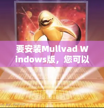 要安装Mullvad Windows版，您可以按照以下步骤操作