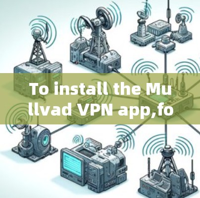 To install the Mullvad VPN app,follow these organized steps:
