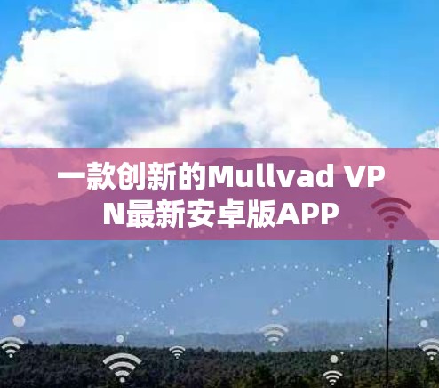 一款创新的Mullvad VPN最新安卓版APP