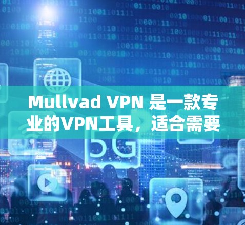 Mullvad VPN 是一款专业的VPN工具，适合需要严格安全性的用户。以下是关于它的详细介绍