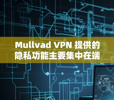 Mullvad VPN 提供的隐私功能主要集中在端点加密、端点过滤、数据加密和端点验证等方面，以保护用户的隐私和数据安全。以下是其主要的隐私功能