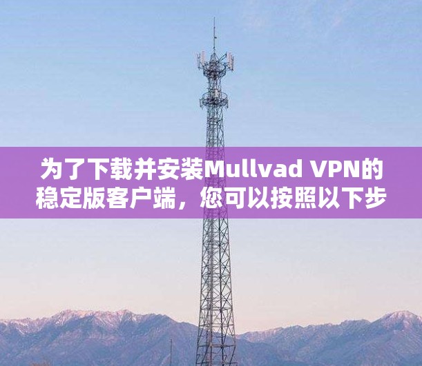 为了下载并安装Mullvad VPN的稳定版客户端，您可以按照以下步骤进行