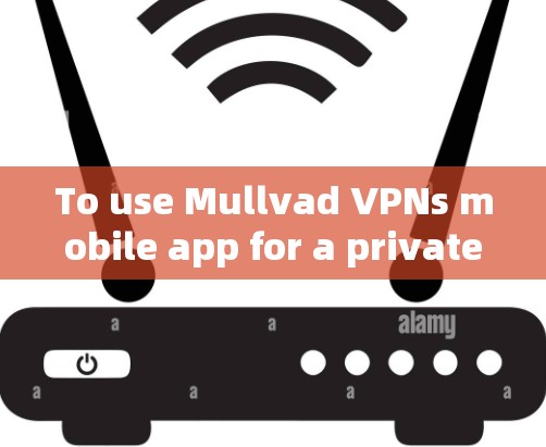To use Mullvad VPNs mobile app for a private connection,follow these organized steps: