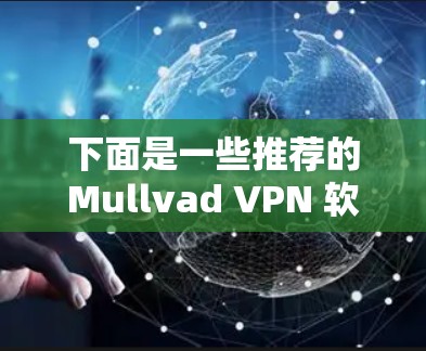 下面是一些推荐的Mullvad VPN 软件,根据其功能、性能、用户评价和适用场景进行推荐 下面是一些推荐的Mullvad VPN 软件,根据其功能、性能、用户评价和适用场景进行推荐