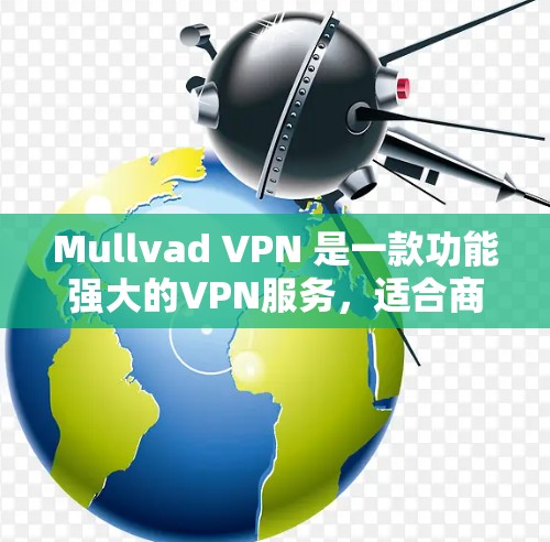 Mullvad VPN 是一款功能强大的VPN服务，适合商业、教育和个人用户使用。以下是几个热门版本的推荐，涵盖了不同的预算和需求