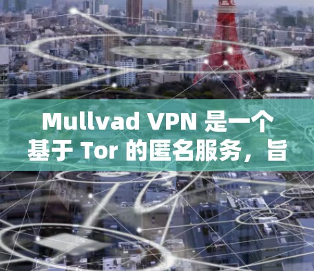 Mullvad VPN 是一个基于 Tor 的匿名服务，旨在提供一个开放、安全、匿名的网络环境。以下是关于 Mullvad VPN 的评测，重点分享其匿名服务体验