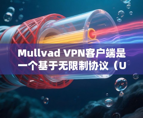Mullvad VPN客户端是一个基于无限制协议（UAP）的现代VPN工具，旨在为用户提供安全、便捷的网络访问体验。以下是关于最新版本的详细介绍