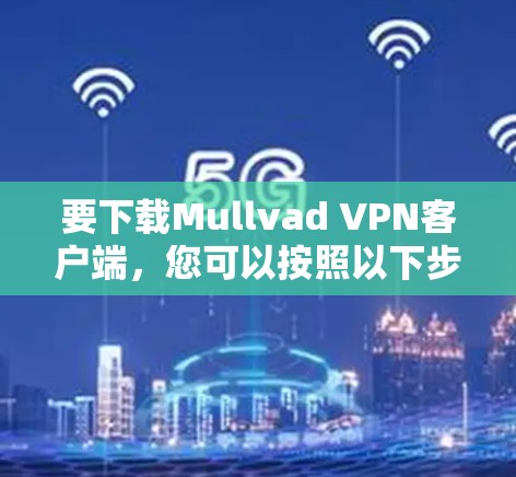要下载Mullvad VPN客户端，您可以按照以下步骤进行