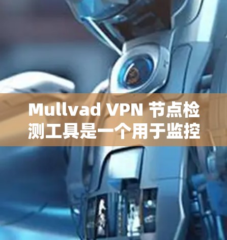 Mullvad VPN 节点检测工具是一个用于监控和分析VPN节点的工具，旨在帮助用户或开发者更有效地管理VPN网络。以下是一些常见的 Mullvad VPN 节点检测工具及其功能