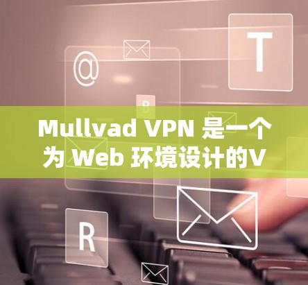 Mullvad VPN 是一个为 Web 环境设计的VPN软件，旨在提供安全、可靠和高效的数据传输服务。以下是关于 Mullvad VPN 的一些信息，帮助您了解其官方软件和使用方法