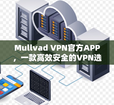 Mullvad VPN官方APP,一款高效安全的VPN选择 Mullvad VPN官方APP,一款高效安全的VPN选择