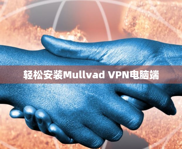 轻松安装Mullvad VPN电脑端