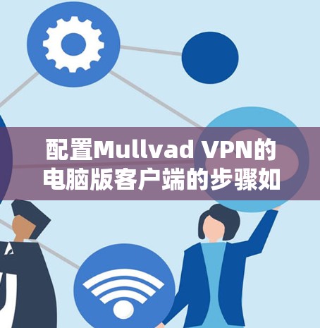 配置Mullvad VPN的电脑版客户端的步骤如下 配置Mullvad VPN的电脑版客户端的步骤如下