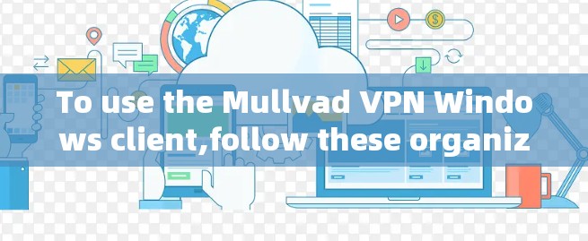To use the Mullvad VPN Windows client,follow these organized steps: To use the Mullvad VPN Windows client,follow these organized steps:
