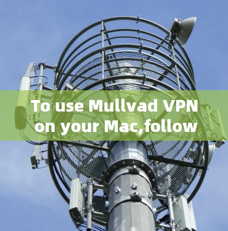 To use Mullvad VPN on your Mac,follow these organized steps: