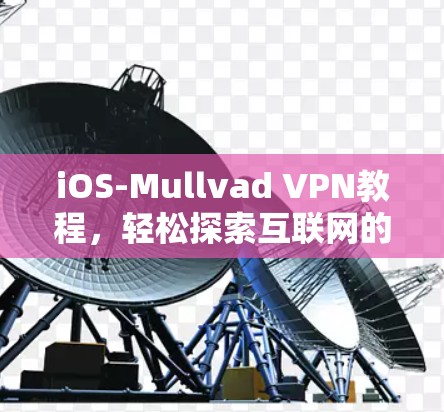 iOS-Mullvad VPN教程，轻松探索互联网的途径