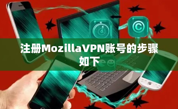 注册MozillaVPN账号的步骤如下 注册MozillaVPN账号的步骤如下