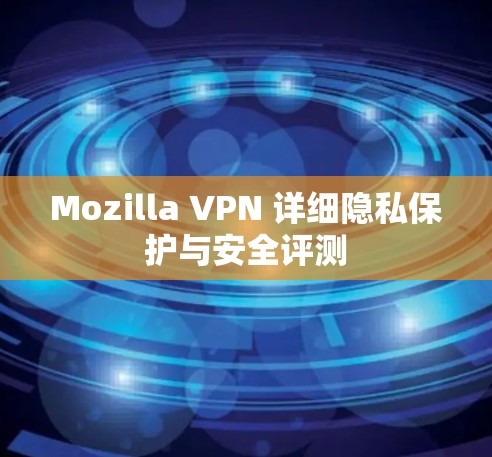 Mozilla VPN 详细隐私保护与安全评测
