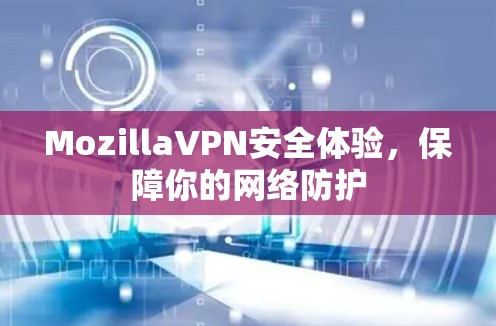 MozillaVPN安全体验，保障你的网络防护