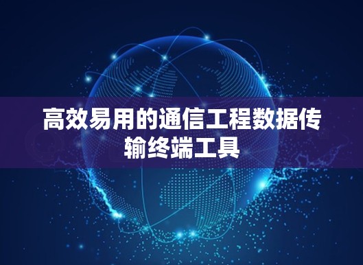 高效易用的通信工程数据传输终端工具