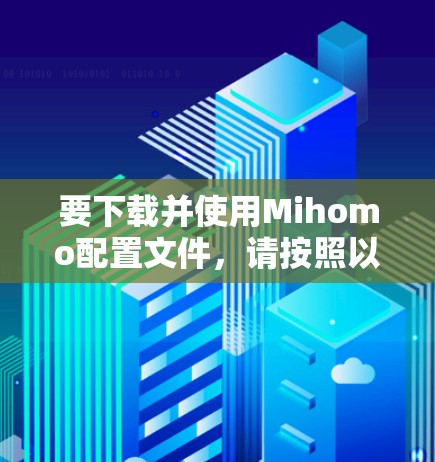 要下载并使用Mihomo配置文件，请按照以下步骤操作