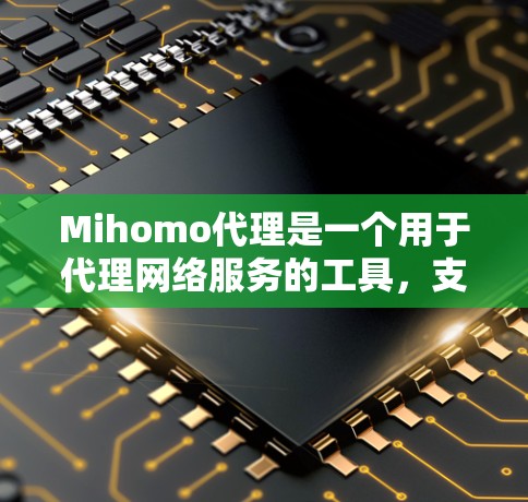 Mihomo代理是一个用于代理网络服务的工具，支持多种协议如HTTP、HTTPS、SFTP、VTP、VTT等。以下是一步步的配置教程