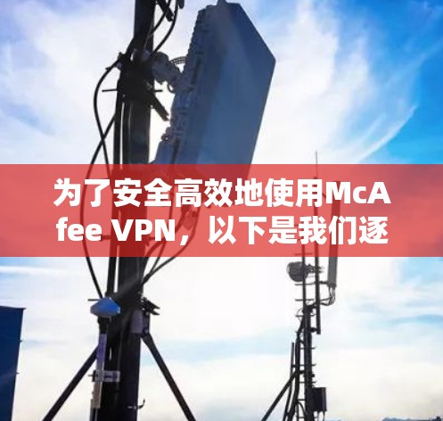 为了安全高效地使用McAfee VPN，以下是我们逐步的解决方案