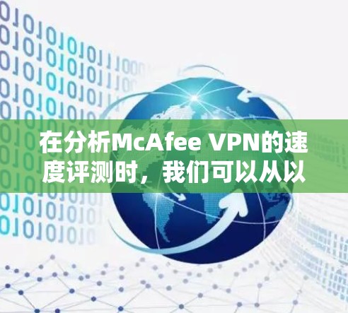 在分析McAfee VPN的速度评测时,我们可以从以下几个方面入手,帮助用户全面了解其性能 在分析McAfee VPN的速度评测时,我们可以从以下几个方面入手,帮助用户全面了解其性能
