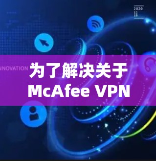 为了解决关于McAfee VPN的使用问题，以下是一个分步的指南，帮助您逐步理解和使用该工具