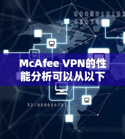 McAfee VPN的性能分析可以从以下几个方面进行综合评估，以帮助您全面了解其总体性能表现。以下是对各项性能指标的详细分析