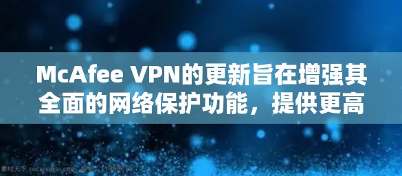McAfee VPN的更新旨在增强其全面的网络保护功能,提供更高效的XSS攻击验证、增强防火墙防护、优化DNS和云进程防护,并引入更多安全功能。以下是对McAfee VPN更新的总结 McAfee VPN的更新旨在增强其全面的网络保护功能,提供更高效的XSS攻击验证、增强防火墙防护、优化DNS和云进程防护,并引入更多安全功能。以下是对McAfee VPN更新的总结