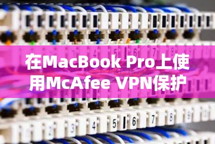 在MacBook Pro上使用McAfee VPN保护苹果设备的步骤如下