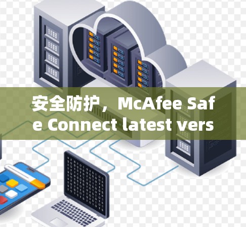 安全防护，McAfee Safe Connect latest version为你的安全之路保驾护航