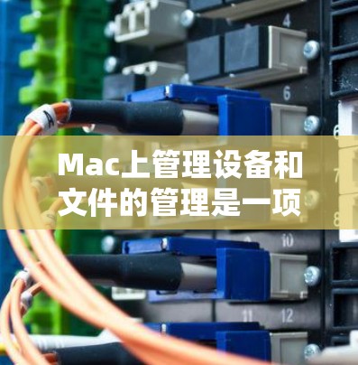 Mac上管理设备和文件的管理是一项比较专业的任务,通常需要使用特定的工具或软件。以下是一些基本的Mac管理操作和技巧,帮助你更好地管理设备和文件 Mac上管理设备和文件的管理是一项比较专业的任务,通常需要使用特定的工具或软件。以下是一些基本的Mac管理操作和技巧,帮助你更好地管理设备和文件