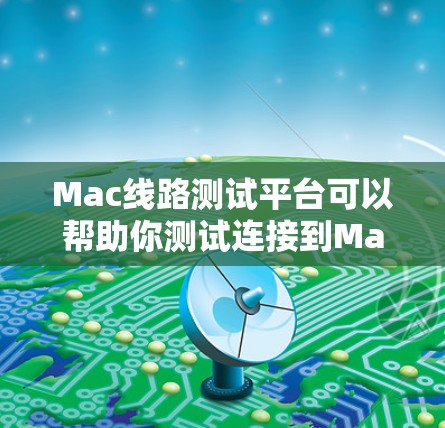 Mac线路测试平台可以帮助你测试连接到Mac设备的网络连接。以下是一些常见的步骤和方法,帮助你进行测试 Mac线路测试平台可以帮助你测试连接到Mac设备的网络连接。以下是一些常见的步骤和方法,帮助你进行测试