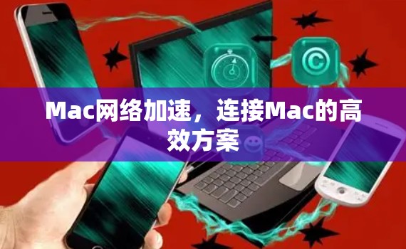 Mac网络加速，连接Mac的高效方案