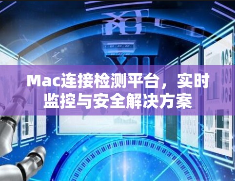 Mac连接检测平台,实时监控与安全解决方案 Mac连接检测平台,实时监控与安全解决方案
