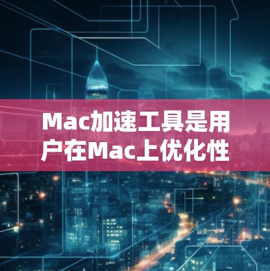 Mac加速工具是用户在Mac上优化性能的有力工具,主要帮助减少延迟和提高流畅度。以下是对这些工具的详细分析 Mac加速工具是用户在Mac上优化性能的有力工具,主要帮助减少延迟和提高流畅度。以下是对这些工具的详细分析
