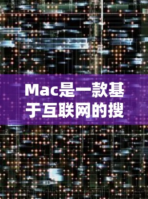 Mac是一款基于互联网的搜索引擎，由谷歌和苹果公司合作开发，旨在提供丰富的搜索、新闻、购物和社交功能。以下是关于Mac的详细介绍