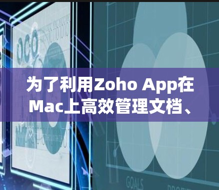 为了利用Zoho App在Mac上高效管理文档、模板和发布工具,以下是一些步骤和建议 为了利用Zoho App在Mac上高效管理文档、模板和发布工具,以下是一些步骤和建议