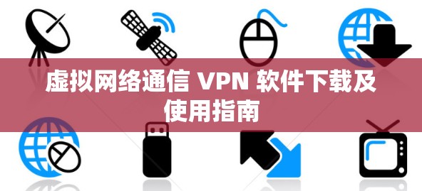 虚拟网络通信 VPN 软件下载及使用指南